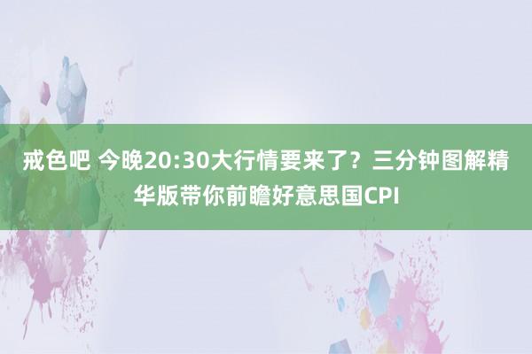 戒色吧 今晚20:30大行情要来了？三分钟图解精华版带你前瞻好意思国CPI