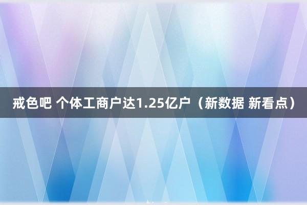 戒色吧 个体工商户达1.25亿户（新数据 新看点）