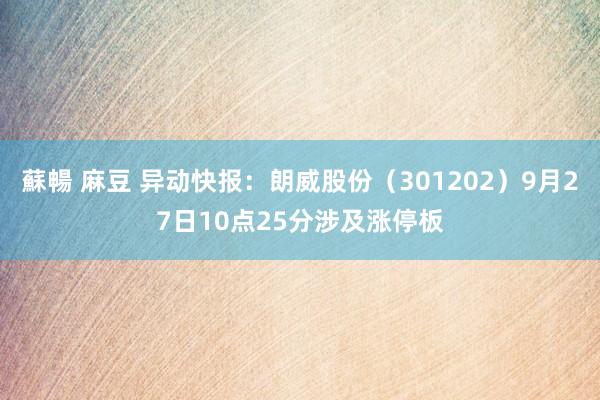 蘇暢 麻豆 异动快报：朗威股份（301202）9月27日10点25分涉及涨停板