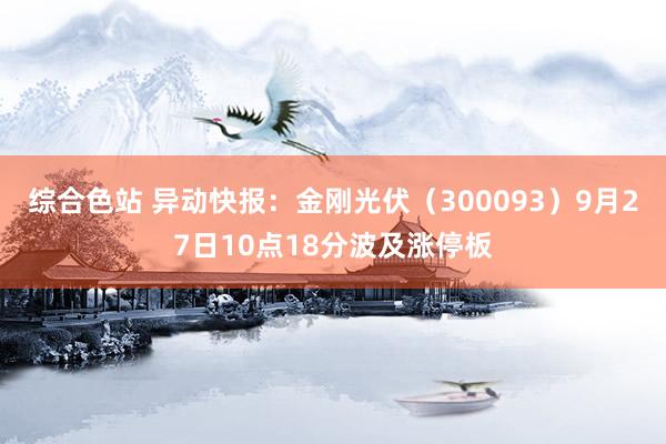 综合色站 异动快报：金刚光伏（300093）9月27日10点18分波及涨停板