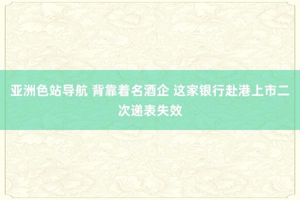 亚洲色站导航 背靠着名酒企 这家银行赴港上市二次递表失效