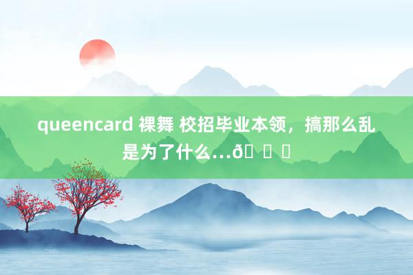 queencard 裸舞 校招毕业本领，搞那么乱是为了什么…😅