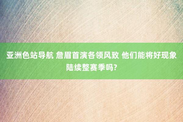 亚洲色站导航 詹眉首演各领风致 他们能将好现象陆续整赛季吗?