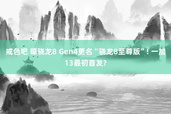 戒色吧 曝骁龙8 Gen4更名“骁龙8至尊版”! 一加13最初首发?