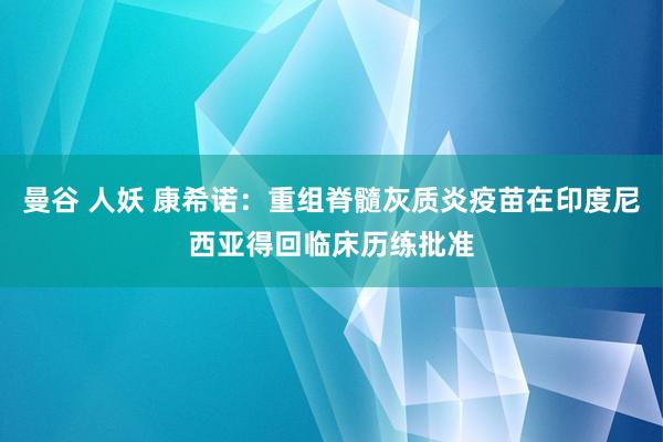 曼谷 人妖 康希诺：重组脊髓灰质炎疫苗在印度尼西亚得回临床历练批准