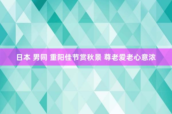 日本 男同 重阳佳节赏秋景 尊老爱老心意浓