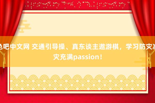 色吧中文网 交通引导操、真东谈主遨游棋，学习防灾减灾充满passion！