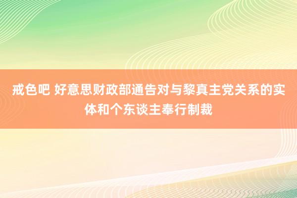 戒色吧 好意思财政部通告对与黎真主党关系的实体和个东谈主奉行制裁