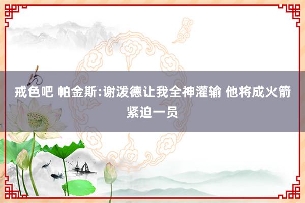 戒色吧 帕金斯:谢泼德让我全神灌输 他将成火箭紧迫一员