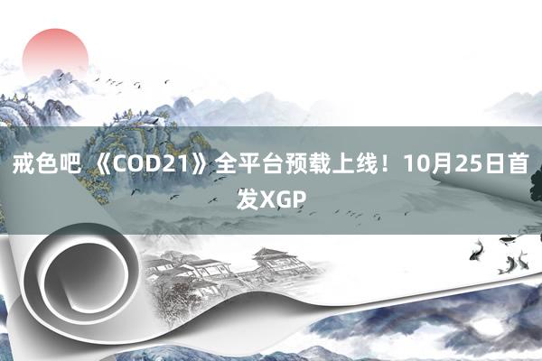 戒色吧 《COD21》全平台预载上线！10月25日首发XGP