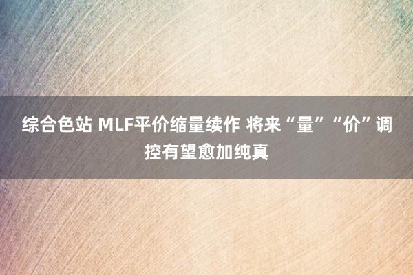 综合色站 MLF平价缩量续作 将来“量”“价”调控有望愈加纯真