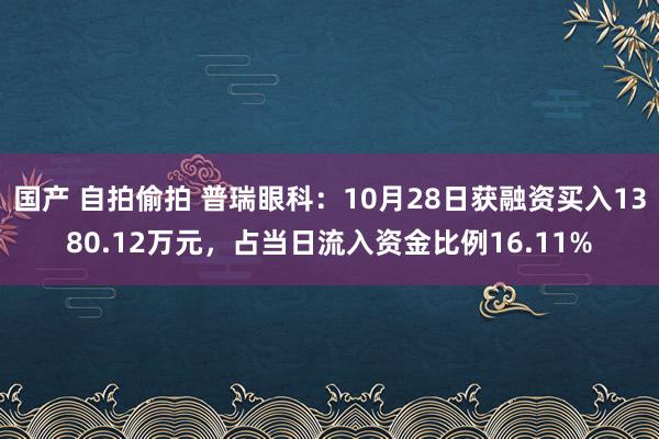 国产 自拍偷拍 普瑞眼科：10月28日获融资买入1380.12万元，占当日流入资金比例16.11%