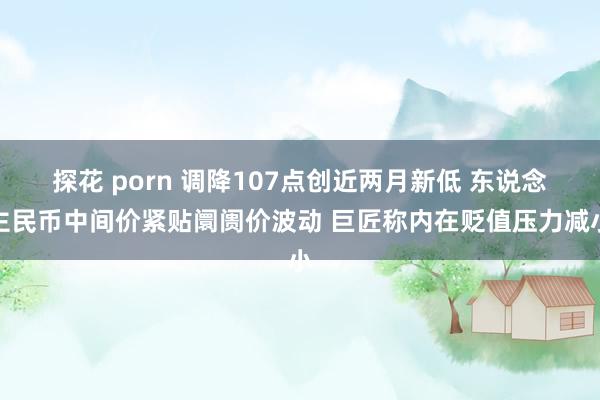 探花 porn 调降107点创近两月新低 东说念主民币中间价紧贴阛阓价波动 巨匠称内在贬值压力减小