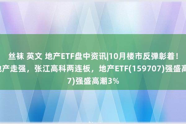 丝袜 英文 地产ETF盘中资讯|10月楼市反弹彰着！龙头地产走强，张江高科两连板，地产ETF(159707)强盛高潮3%