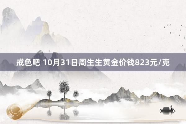 戒色吧 10月31日周生生黄金价钱823元/克