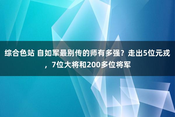 综合色站 自如军最别传的师有多强？走出5位元戎，7位大将和200多位将军