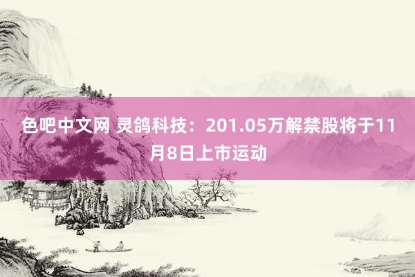 色吧中文网 灵鸽科技：201.05万解禁股将于11月8日上市运动