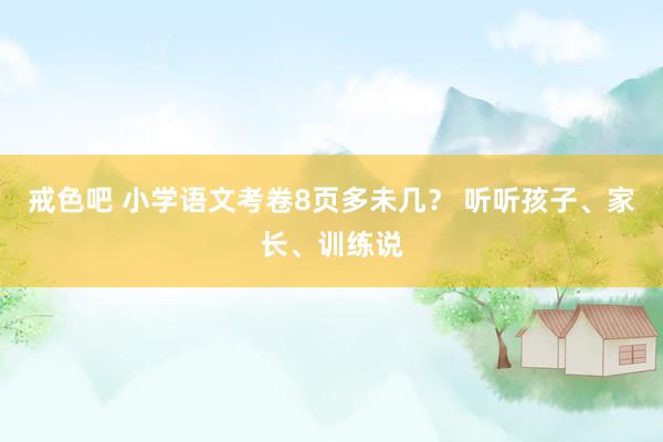 戒色吧 小学语文考卷8页多未几？ 听听孩子、家长、训练说