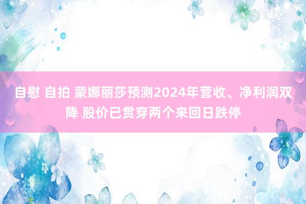 自慰 自拍 蒙娜丽莎预测2024年营收、净利润双降 股价已贯穿两个来回日跌停