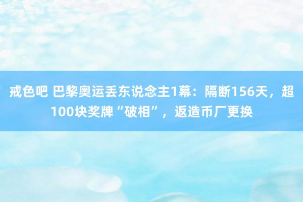 戒色吧 巴黎奥运丢东说念主1幕：隔断156天，超100块奖牌“破相”，返造币厂更换