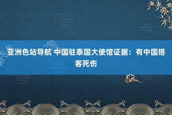 亚洲色站导航 中国驻泰国大使馆证据：有中国搭客死伤