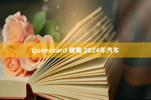 queencard 裸舞 2024年汽车